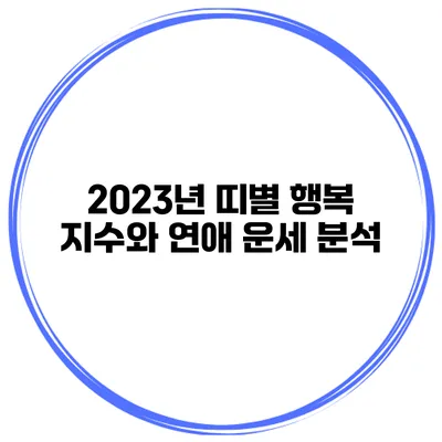 2023년 띠별 행복 지수와 연애 운세 분석
