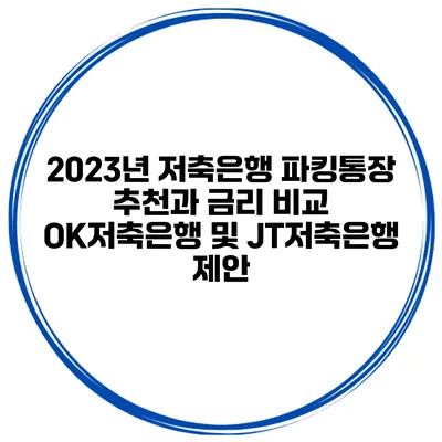2023년 저축은행 파킹통장 추천과 금리 비교: OK저축은행 및 JT저축은행 제안