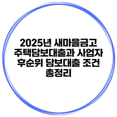 2025년 새마을금고 주택담보대출과 사업자 후순위 담보대출 조건 총정리
