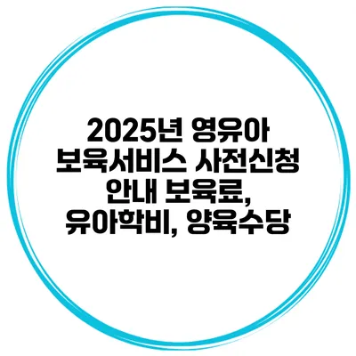 2025년 영유아 보육서비스 사전신청 안내 보육료, 유아학비, 양육수당