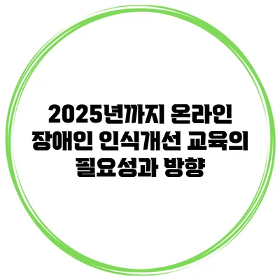 2025년까지 온라인 장애인 인식개선 교육의 필요성과 방향