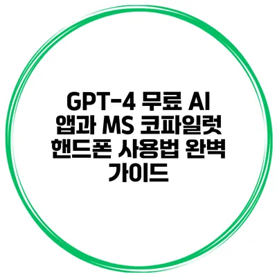 GPT-4 무료 AI 앱과 MS 코파일럿 핸드폰 사용법 완벽 가이드