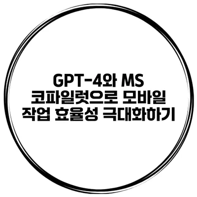 GPT-4와 MS 코파일럿으로 모바일 작업 효율성 극대화하기