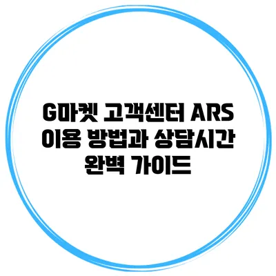G마켓 고객센터 ARS 이용 방법과 상담시간 완벽 가이드