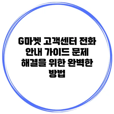 G마켓 고객센터 전화 안내 가이드: 문제 해결을 위한 완벽한 방법