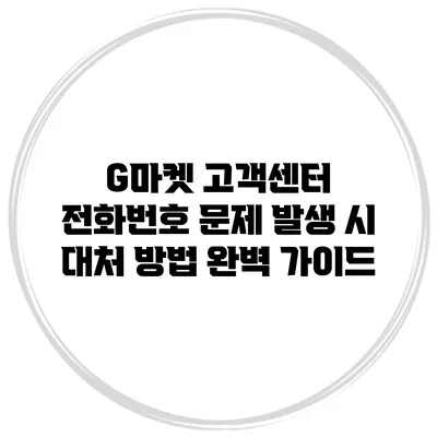 G마켓 고객센터 전화번호 문제 발생 시 대처 방법 완벽 가이드