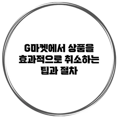 G마켓에서 상품을 효과적으로 취소하는 팁과 절차
