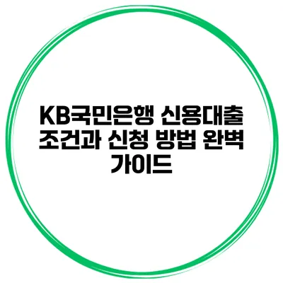 KB국민은행 신용대출 조건과 신청 방법 완벽 가이드