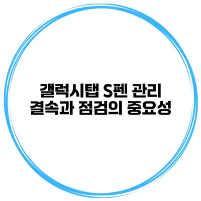 갤럭시탭 S펜 관리: 결속과 점검의 중요성