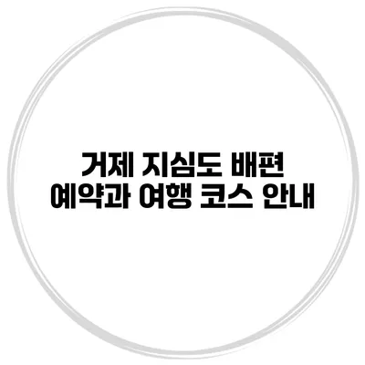 거제 지심도 배편 예약과 여행 코스 안내