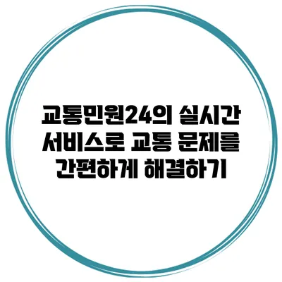 교통민원24의 실시간 서비스로 교통 문제를 간편하게 해결하기