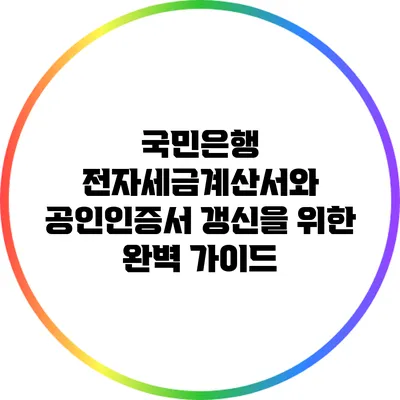 국민은행 전자세금계산서와 공인인증서 갱신을 위한 완벽 가이드