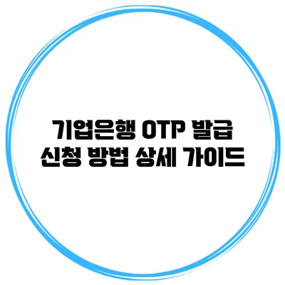 기업은행 OTP 발급 신청 방법 상세 가이드
