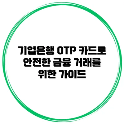 기업은행 OTP 카드로 안전한 금융 거래를 위한 가이드
