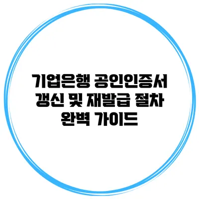 기업은행 공인인증서 갱신 및 재발급 절차 완벽 가이드