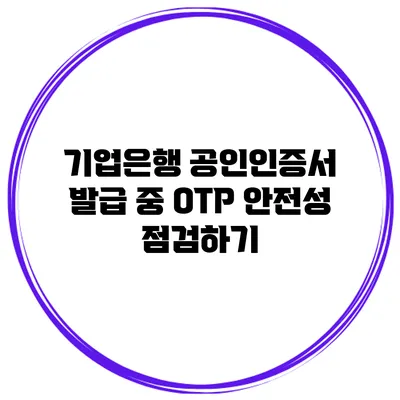 기업은행 공인인증서 발급 중 OTP 안전성 점검하기