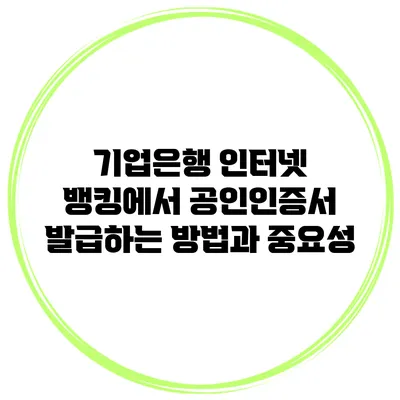 기업은행 인터넷 뱅킹에서 공인인증서 발급하는 방법과 중요성
