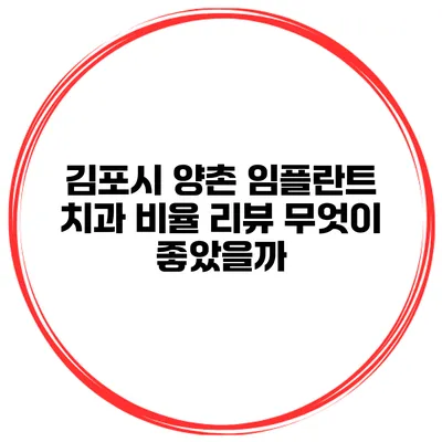 김포시 양촌 임플란트 치과 비율 리뷰 무엇이 좋았을까?