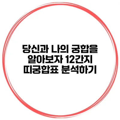 당신과 나의 궁합을 알아보자: 12간지 띠궁합표 분석하기