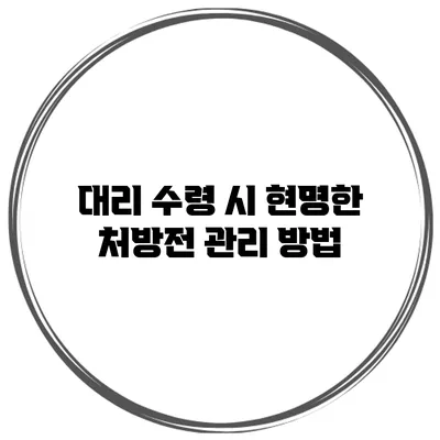 대리 수령 시 현명한 처방전 관리 방법