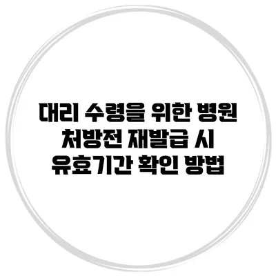 대리 수령을 위한 병원 처방전 재발급 시 유효기간 확인 방법