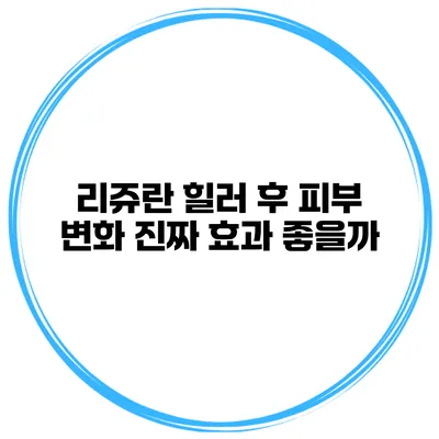 리쥬란 힐러 후 피부 변화 진짜 효과 좋을까?