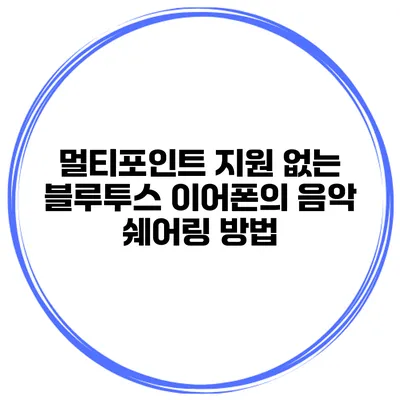 멀티포인트 지원 없는 블루투스 이어폰의 음악 쉐어링 방법