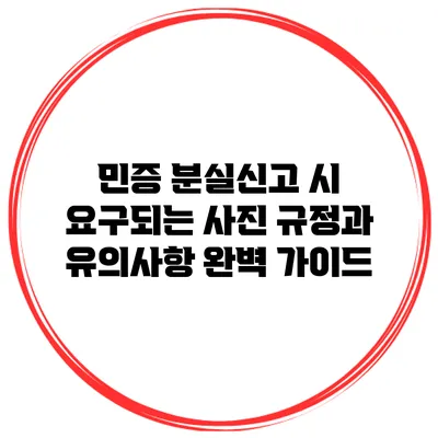민증 분실신고 시 요구되는 사진 규정과 유의사항 완벽 가이드