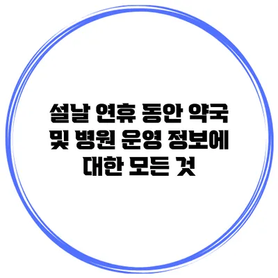 설날 연휴 동안 약국 및 병원 운영 정보에 대한 모든 것