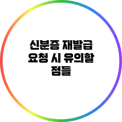 신분증 재발급 요청 시 유의할 점들
