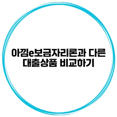 아낌e보금자리론과 다른 대출상품 비교하기