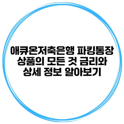 애큐온저축은행 파킹통장 상품의 모든 것: 금리와 상세 정보 알아보기