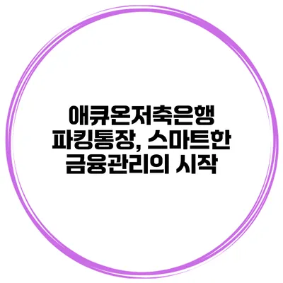 애큐온저축은행 파킹통장, 스마트한 금융관리의 시작
