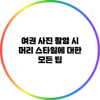 여권 사진 촬영 시 머리 스타일에 대한 모든 팁