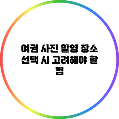 여권 사진 촬영 장소 선택 시 고려해야 할 점