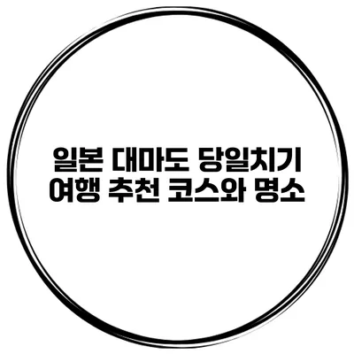 일본 대마도 당일치기 여행 추천 코스와 명소