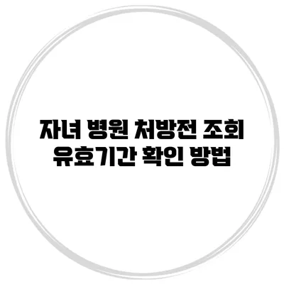 자녀 병원 처방전 조회 유효기간 확인 방법