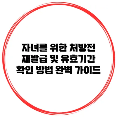 자녀를 위한 처방전 재발급 및 유효기간 확인 방법 완벽 가이드