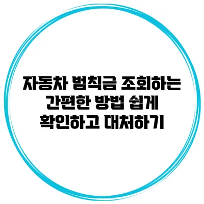 자동차 범칙금 조회하는 간편한 방법: 쉽게 확인하고 대처하기