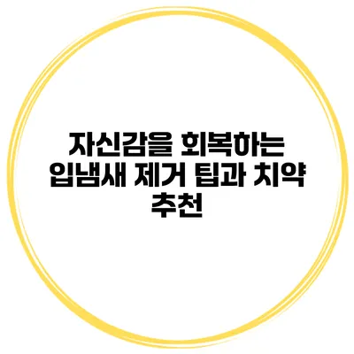자신감을 회복하는 입냄새 제거 팁과 치약 추천