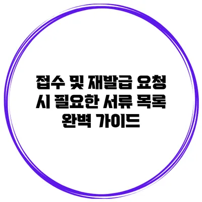 접수 및 재발급 요청 시 필요한 서류 목록 완벽 가이드