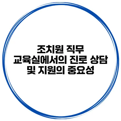조치원 직무 교육실에서의 진로 상담 및 지원의 중요성
