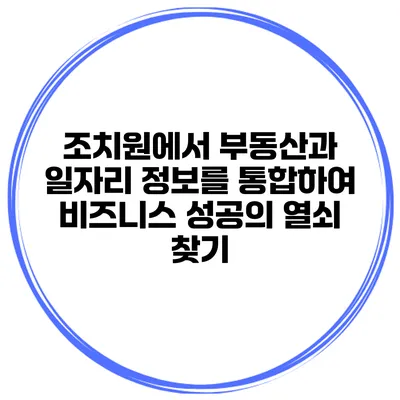 조치원에서 부동산과 일자리 정보를 통합하여 비즈니스 성공의 열쇠 찾기