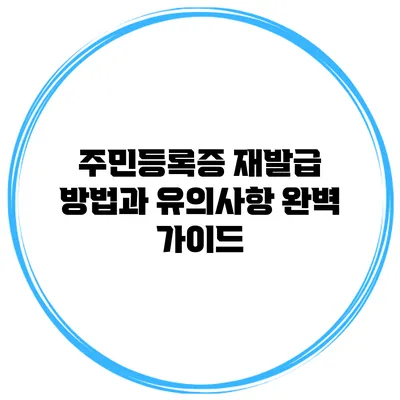 주민등록증 재발급 방법과 유의사항 완벽 가이드