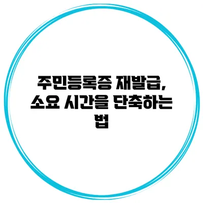 주민등록증 재발급, 소요 시간을 단축하는 법