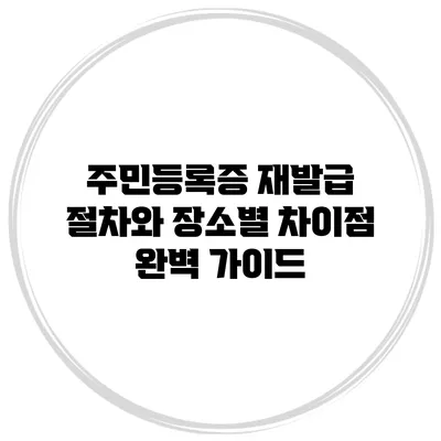 주민등록증 재발급 절차와 장소별 차이점 완벽 가이드