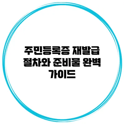 주민등록증 재발급 절차와 준비물 완벽 가이드