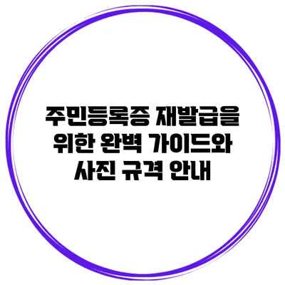 주민등록증 재발급을 위한 완벽 가이드와 사진 규격 안내