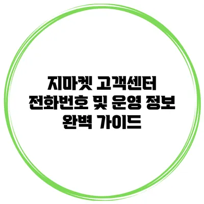 지마켓 고객센터: 전화번호 및 운영 정보 완벽 가이드