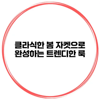 클라식한 봄 자켓으로 완성하는 트렌디한 룩